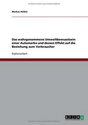 Das wahrgenommene Umweltbewusstsein einer Automarke und dessen Effekt auf die Beziehung zum Verbraucher de Markus Heibel