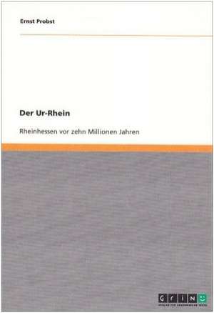 Der Ur-Rhein. Rheinhessen vor zehn Millionen Jahren de Ernst Probst