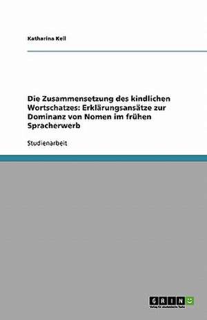 Die Zusammensetzung des kindlichen Wortschatzes: Erklärungsansätze zur Dominanz von Nomen im frühen Spracherwerb de Katharina Keil