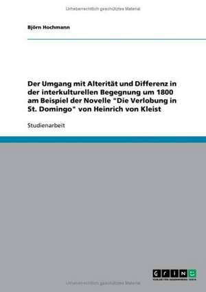 Der Umgang mit Alterität und Differenz in der interkulturellen Begegnung um 1800 am Beispiel der Novelle "Die Verlobung in St. Domingo" von Heinrich von Kleist de Björn Hochmann