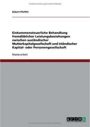 Einkommensteuerliche Behandlung fremdüblicher Leistungsbeziehungen zwischen ausländischer Mutterkapitalgesellschaft und inländischer Kapital- oder Personengesellschaft de Robert Pfeiffer