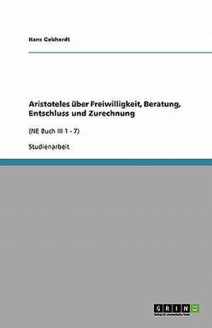 Aristoteles über Freiwilligkeit, Beratung, Entschluss und Zurechnung de Hans Gebhardt