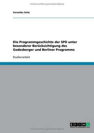 Die Programmgeschichte der SPD unter besonderer Berücksichtigung des Godesberger und Berliner Programms de Veronika Seitz