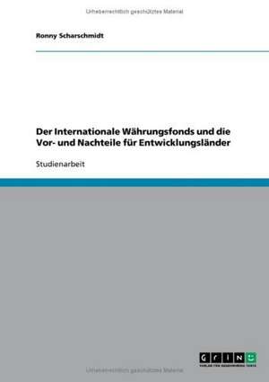 Der Internationale Währungsfonds und die Vor- und Nachteile für Entwicklungsländer de Ronny Scharschmidt