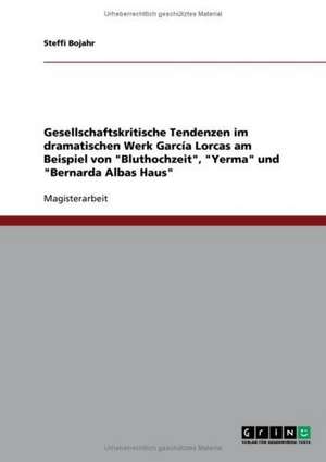 Das dramatische Werk García Lorcas. Gesellschaftskritische Tendenzen in "Bluthochzeit", "Yerma" und "Bernarda Albas Haus" de Steffi Bojahr