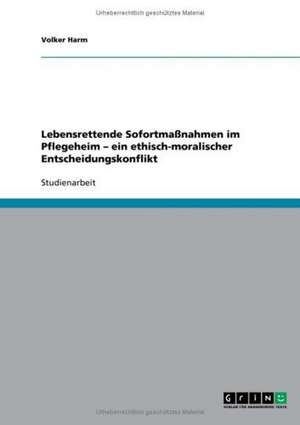 Lebensrettende Sofortmaßnahmen im Pflegeheim - ein ethisch-moralischer Entscheidungskonflikt de Volker Harm