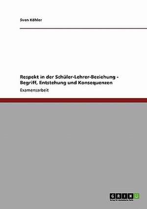 Respekt in der Schüler-Lehrer-Beziehung - Begriff, Entstehung und Konsequenzen de Sven Köhler