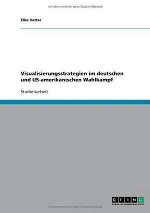 Visualisierungsstrategien im deutschen und US-amerikanischen Wahlkampf de Elke Vetter