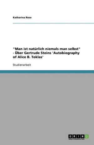 "Man ist natürlich niemals man selbst" - Über Gertrude Steins 'Autobiography of Alice B. Toklas' de Katharina Rose