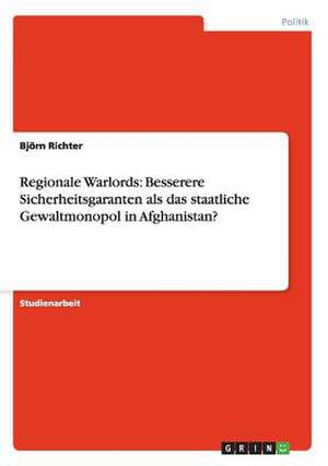 Regionale Warlords: Besserere Sicherheitsgaranten als das staatliche Gewaltmonopol in Afghanistan? de Björn Richter