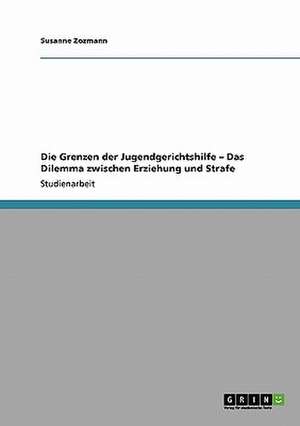 Die Grenzen der Jugendgerichtshilfe - Das Dilemma zwischen Erziehung und Strafe de Susanne Zozmann