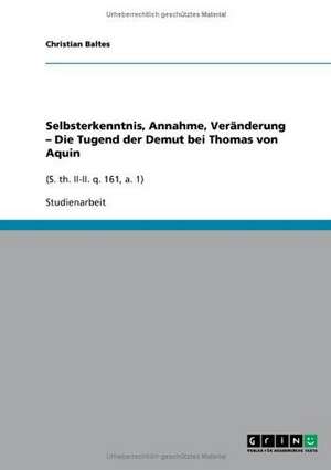 Selbsterkenntnis, Annahme, Veränderung - Die Tugend der Demut bei Thomas von Aquin de Christian Baltes