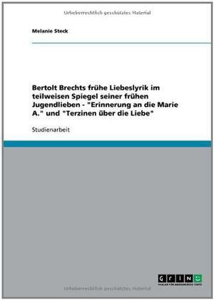 Bertolt Brechts frühe Liebeslyrik im teilweisen Spiegel seiner frühen Jugendlieben - "Erinnerung an die Marie A." und "Terzinen über die Liebe" de Melanie Steck