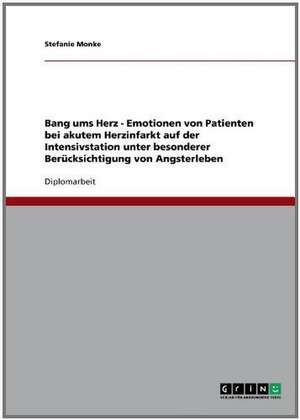 Bang ums Herz - Emotionen von Patienten bei akutem Herzinfarkt auf der Intensivstation unter besonderer Berücksichtigung von Angsterleben de Stefanie Monke