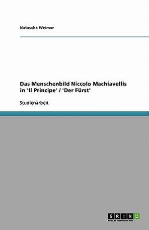 Das Menschenbild Niccolo Machiavellis in 'Il Principe' / 'Der Fürst' de Natascha Weimar