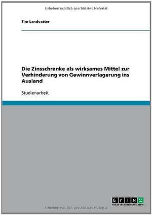 Die Zinsschranke als wirksames Mittel zur Verhinderung von Gewinnverlagerung ins Ausland de Tim Landvatter