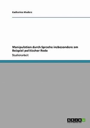 Manipulation durch Sprache insbesondere am Beispiel politischer Rede de Katharina Muders