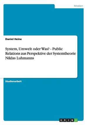 System, Umwelt oder Was? - Public Relations aus Perspektive der Systemtheorie Niklas Luhmanns de Daniel Heine