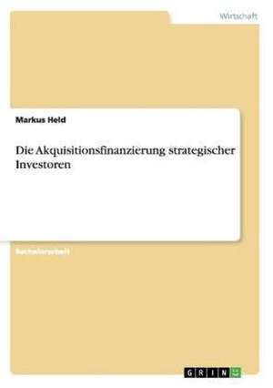 Die Akquisitionsfinanzierung strategischer Investoren de Markus Held