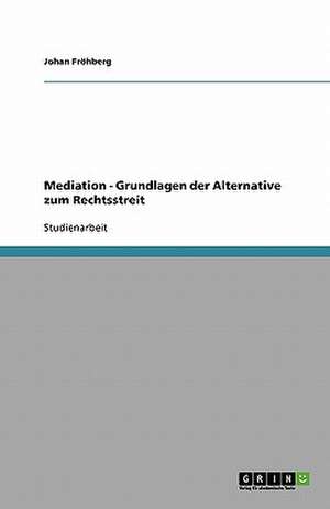 Mediation - Grundlagen der Alternative zum Rechtsstreit de Johan Fröhberg