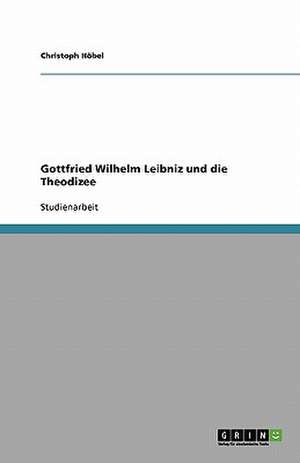 Gottfried Wilhelm Leibniz und die Theodizee de Christoph Höbel