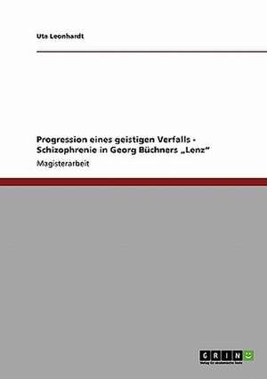 Progression eines geistigen Verfalls - Schizophrenie in Georg Büchners "Lenz" de Uta Leonhardt