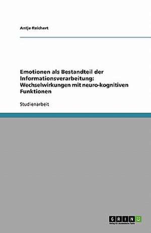 Emotionen als Bestandteil der Informationsverarbeitung: Wechselwirkungen mit neuro-kognitiven Funktionen de Antje Reichert