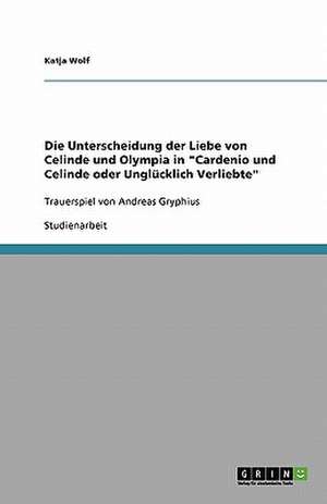 Die Unterscheidung der Liebe von Celinde und Olympia in "Cardenio und Celinde oder Unglücklich Verliebte" de Katja Wolf