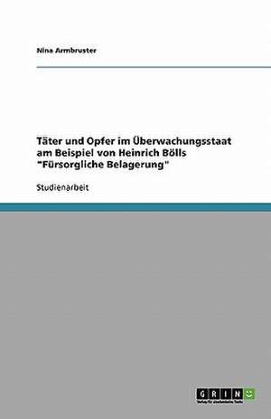 Täter und Opfer im Überwachungsstaat am Beispiel von Heinrich Bölls "Fürsorgliche Belagerung" de Nina Armbruster