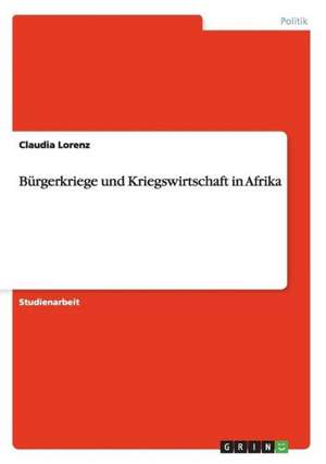 Bürgerkriege und Kriegswirtschaft in Afrika de Claudia Lorenz