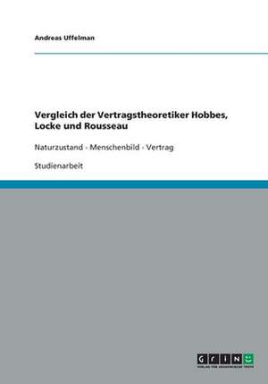 Vergleich der Vertragstheoretiker Hobbes, Locke und Rousseau. Naturzustand, Menschenbild, Vertrag de Andreas Uffelman