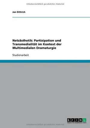 Netzästhetik: Partizipation und Transmedialität im Kontext der Multimedialen Dramaturgie de Jan Dittrich