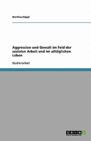 Aggression und Gewalt im Feld der sozialen Arbeit und im alltäglichen Leben de Martina Köppl