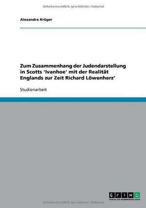 Zum Zusammenhang der Judendarstellung in Scotts 'Ivanhoe' mit der Realität Englands zur Zeit Richard Löwenherz' de Alexandra Krüger