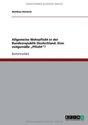 Allgemeine Wehrpflicht in der Bundesrepublik Deutschland. Eine zeitgemäße "Pflicht"? de Matthias Hellmich