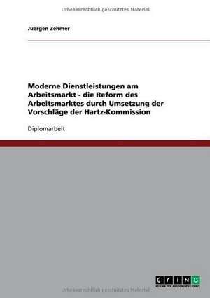 Moderne Dienstleistungen am Arbeitsmarkt - die Reform des Arbeitsmarktes durch Umsetzung der Vorschläge der Hartz-Kommission de Juergen Zehmer