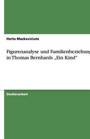 Figurenanalyse und Familienbeziehungen in Thomas Bernhards "Ein Kind" de Herta Mackeviciute