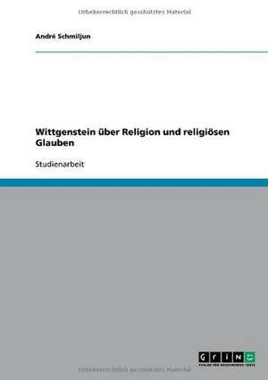 Wittgenstein über Religion und religiösen Glauben de André Schmiljun