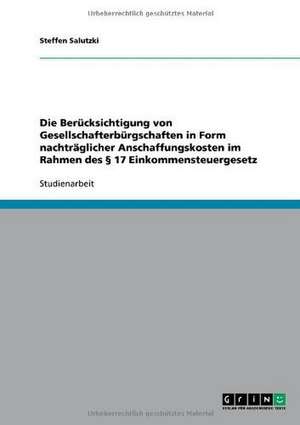 Die Berücksichtigung von Gesellschafterbürgschaften in Form nachträglicher Anschaffungskosten im Rahmen des § 17 Einkommensteuergesetz de Steffen Salutzki