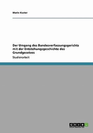 Der Umgang des Bundesverfassungsgerichts mit der Entstehungsgeschichte des Grundgesetzes de Marie Kuster