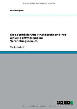 Die Spezifik der ABS-Finanzierung und ihre aktuelle Entwicklung im Verbriefungsbereich de Diana Wagner