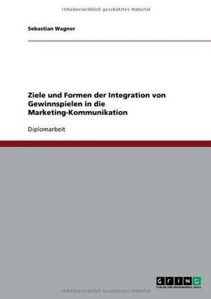 Ziele und Formen der Integration von Gewinnspielen in die Marketing-Kommunikation de Sebastian Wagner