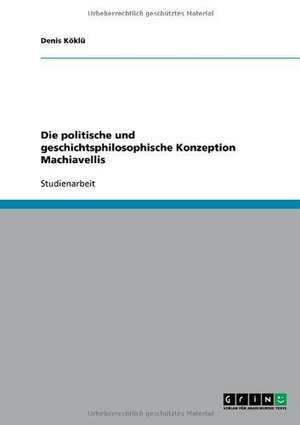 Die politische und geschichtsphilosophische Konzeption Machiavellis de Denis Köklü