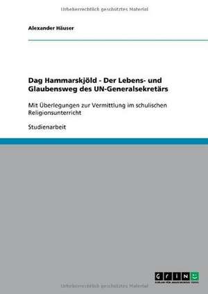 Dag Hammarskjöld - Der Lebens- und Glaubensweg des UN-Generalsekretärs de Alexander Häuser