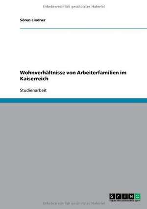 Wohnverhältnisse von Arbeiterfamilien im Kaiserreich de Sören Lindner