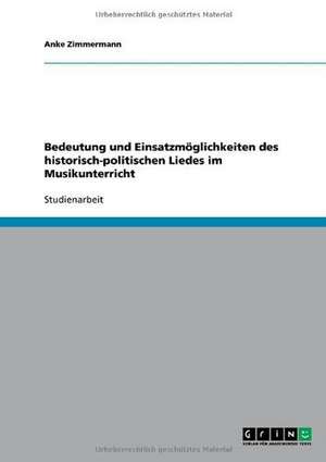 Bedeutung und Einsatzmöglichkeiten des historisch-politischen Liedes im Musikunterricht de Anke Zimmermann