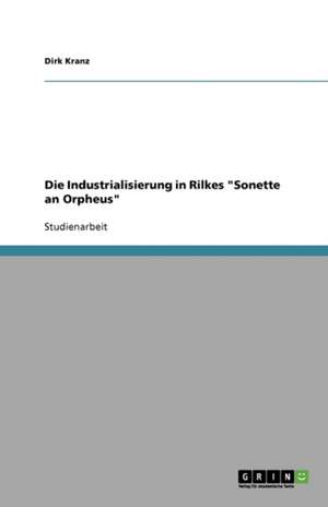 Die Industrialisierung in Rilkes "Sonette an Orpheus" de Dirk Kranz