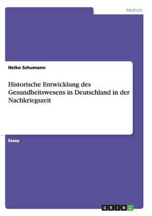 Historische Entwicklung des Gesundheitswesens in Deutschland in der Nachkriegszeit de Heiko Schumann