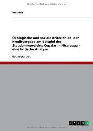 Ökologische und soziale Kriterien bei der Kreditvergabe am Beispiel des Staudammprojekts Copalar in Nicaragua - eine kritische Analyse de Vera Geis