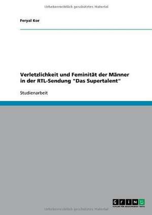 Verletzlichkeit und Feminität der Männer in der RTL-Sendung "Das Supertalent" de Feryal Kor